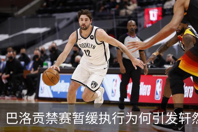 巴洛贡禁赛暂缓执行为何引发轩然大波？